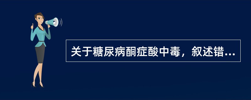 关于糖尿病酮症酸中毒，叙述错误的是（）