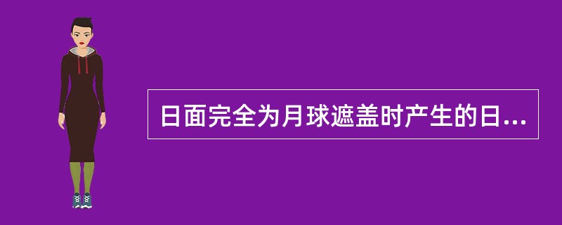 日面完全为月球遮盖时产生的日全食现象，只在月初才能产生。那时地球、月球与太阳列成