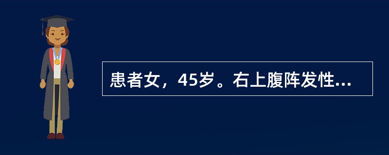患者女，45岁。右上腹阵发性绞痛伴恶心、呕吐2h来院急诊。体温36.8℃，右上腹
