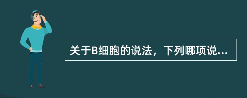 关于B细胞的说法，下列哪项说法错误（）