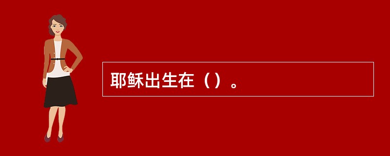 耶稣出生在（）。