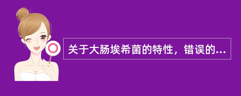 关于大肠埃希菌的特性，错误的是（）