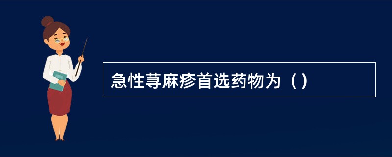 急性荨麻疹首选药物为（）