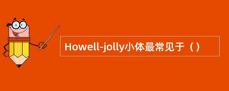 Howell-jolly小体最常见于（）
