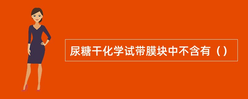 尿糖干化学试带膜块中不含有（）