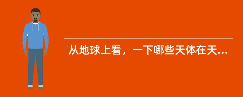 从地球上看，一下哪些天体在天球上的角距离最近？（）