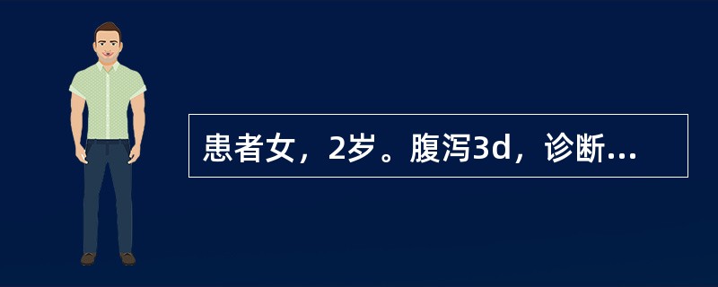 患者女，2岁。腹泻3d，诊断为重型腹泻，经静脉补充有效量的3：2：1液治疗，脱水