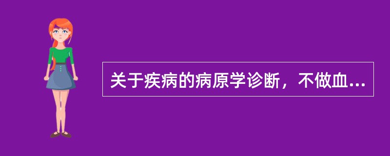 关于疾病的病原学诊断，不做血培养的是（）