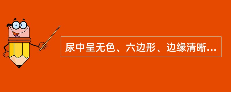 尿中呈无色、六边形、边缘清晰、折光性强的薄片状结晶可能是（）