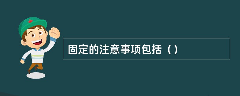 固定的注意事项包括（）