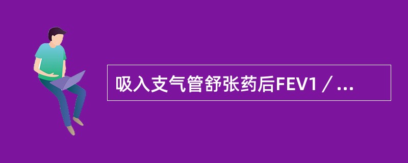 吸入支气管舒张药后FEV1／FVC及FEV1占预计值的百分比达到下列哪项指标可确