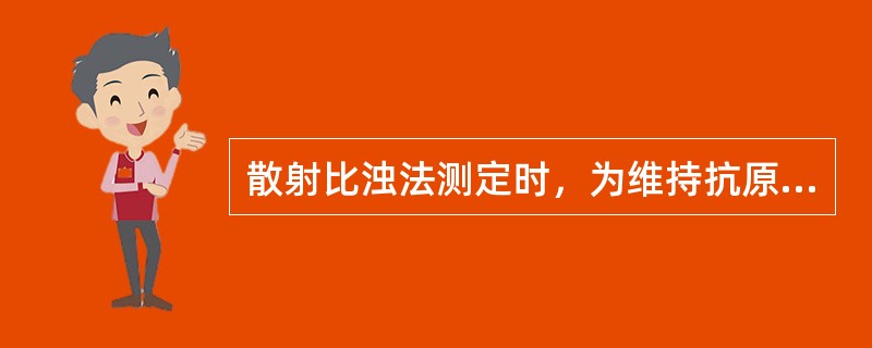 散射比浊法测定时，为维持抗原-抗体复合物相对不溶解性应（）