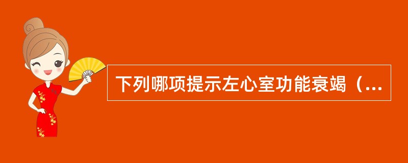 下列哪项提示左心室功能衰竭（）。