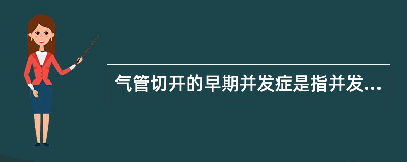 气管切开的早期并发症是指并发症出现在术后（）