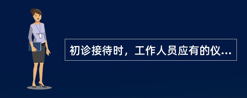 初诊接待时，工作人员应有的仪态是（）。