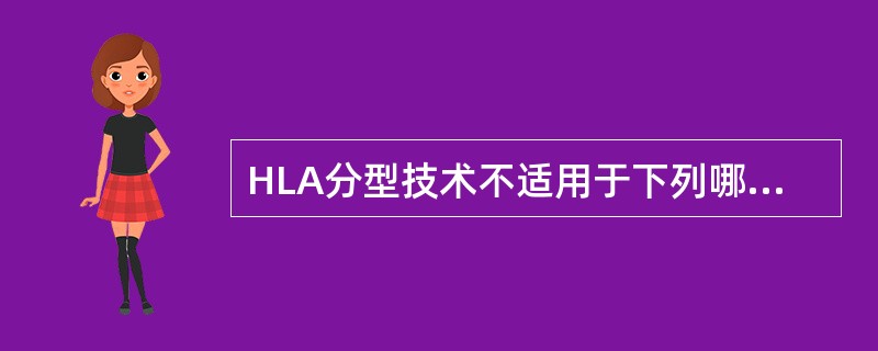 HLA分型技术不适用于下列哪一方面（）