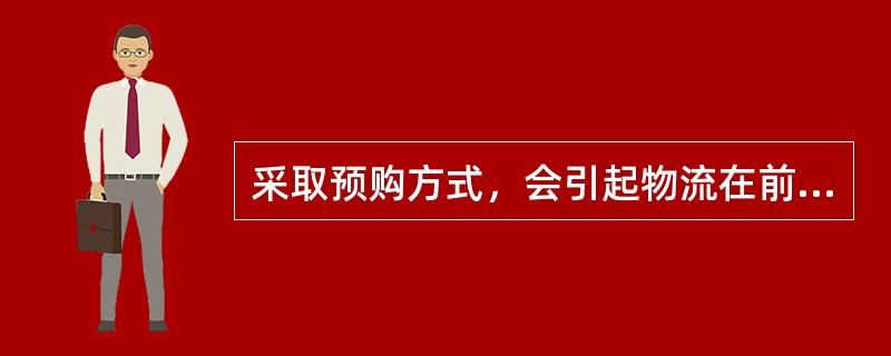 采取预购方式，会引起物流在前、商流在后的物流商流分离形式。