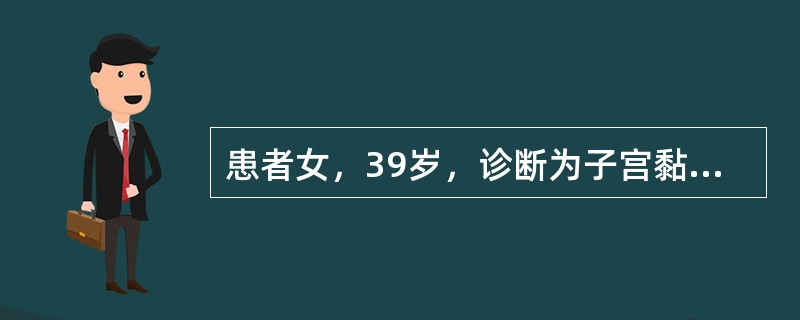 患者女，39岁，诊断为子宫黏膜下肌瘤继发贫血，血红蛋白60g/L，肌瘤未突出宫口