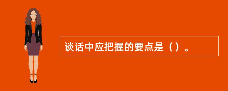 谈话中应把握的要点是（）。
