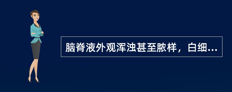 脑脊液外观浑浊甚至脓样，白细胞数≥1000×106/L，以多核细答案胞为主，糖及