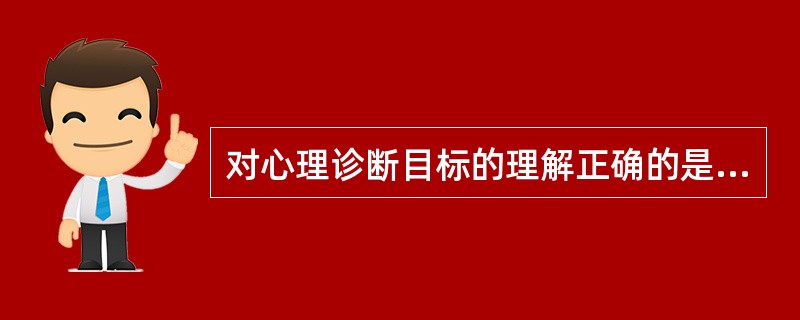 对心理诊断目标的理解正确的是（）。