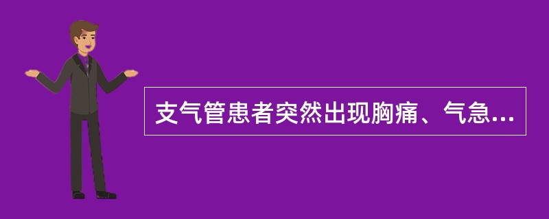 支气管患者突然出现胸痛、气急、呼吸困难、大汗、不安，应该首先考虑出现（）