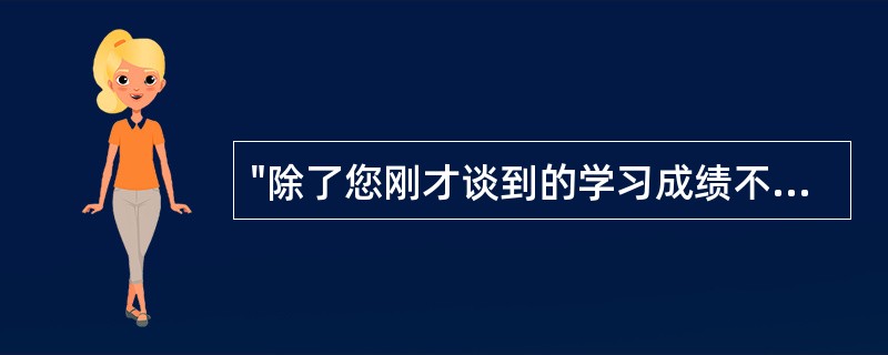 "除了您刚才谈到的学习成绩不理想外，你还有什么问题吗？"这种提问方式属于（）。