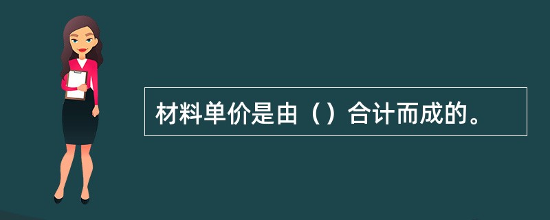 材料单价是由（）合计而成的。