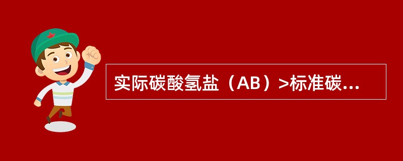 实际碳酸氢盐(AB)>标准碳酸氢盐(SB),考虑() 实际碳酸氢盐(AB)>标准碳酸氢盐(SB),考虑()
