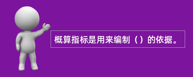 概算指标是用来编制（）的依据。