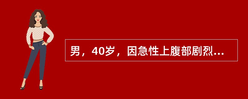 男，40岁，因急性上腹部剧烈疼痛伴呕吐入院，查体：血压110/60mmHg，脉搏