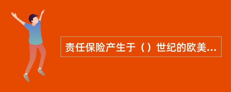 责任保险产生于（）世纪的欧美国家。