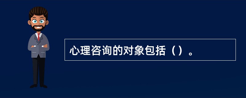 心理咨询的对象包括（）。