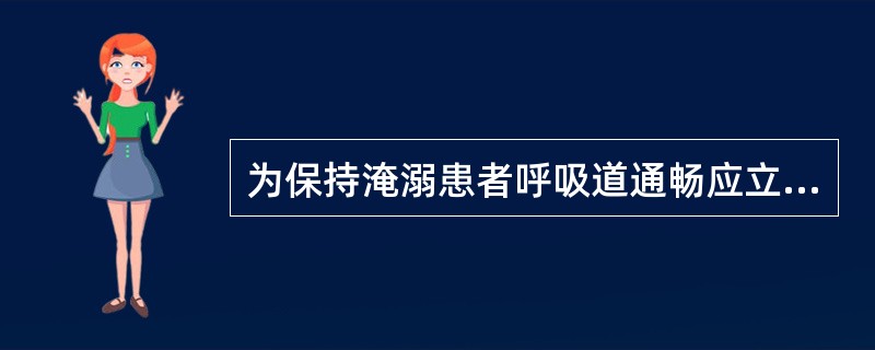 为保持淹溺患者呼吸道通畅应立即采取的措施有（）