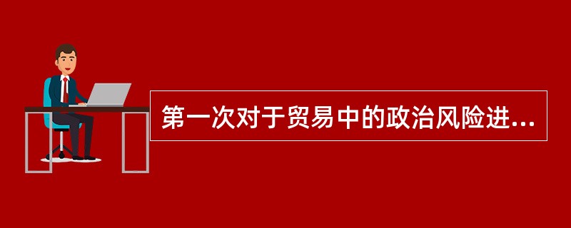 第一次对于贸易中的政治风险进行承保的是()。