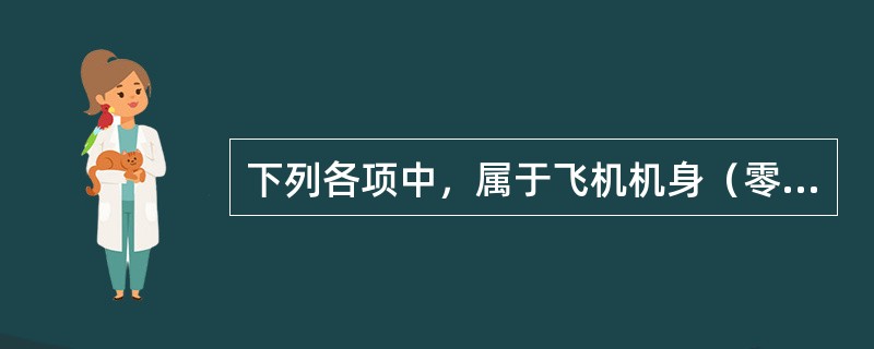 下列各项中，属于飞机机身（零备件）一切险的保险责任的是（）。