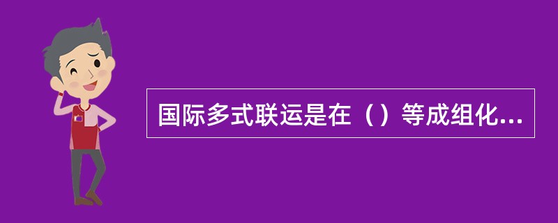 国际多式联运是在（）等成组化运输的基础上产生并发展起来的一种新型运输方式。