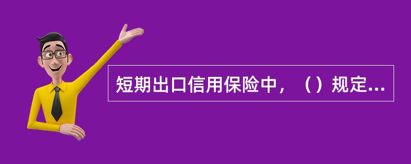 短期出口信用保险中，（）规定了信用保险公司对被保险人向某一特定买方出口所承担的最