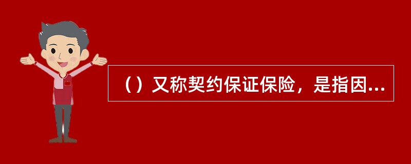 （）又称契约保证保险，是指因被保证人不履行合同义务而造成权利人经济损失时，由保险