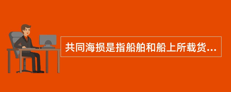 共同海损是指船舶和船上所载货物遭遇共同危险时，为了共同安全，有意而合理地作出特殊