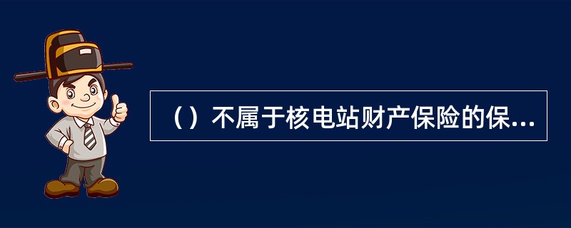 （）不属于核电站财产保险的保险风险。