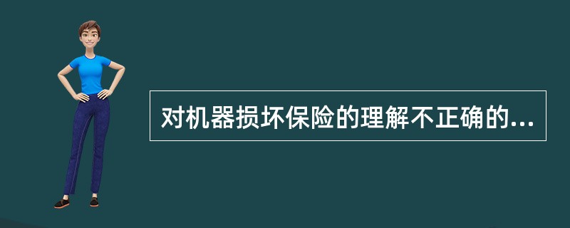 对机器损坏保险的理解不正确的是（）。