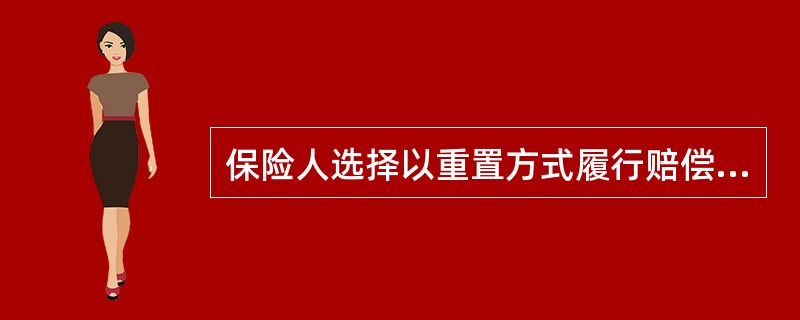 保险人选择以重置方式履行赔偿义务的原因不包括（）。