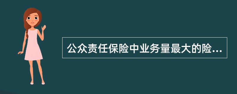 公众责任保险中业务量最大的险种是（）。