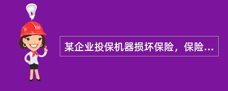 某企业投保机器损坏保险，保险期限为2012年1月1日至2012年J2月31日，其