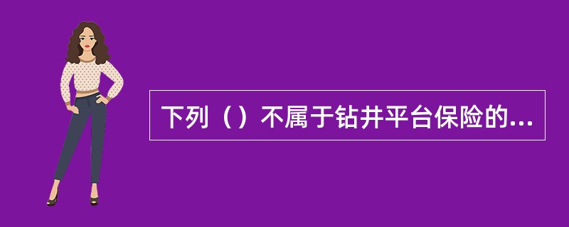 下列（）不属于钻井平台保险的保险标的。