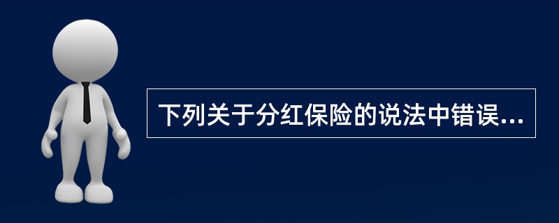 下列关于分红保险的说法中错误的是（）。