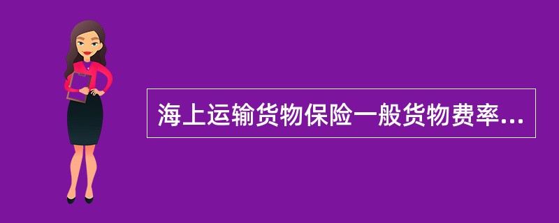 海上运输货物保险一般货物费率不正确是（）。