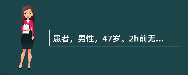 患者，男性，47岁。2h前无明显诱因黑便一次，随即呕血约1000ml；感头昏、心