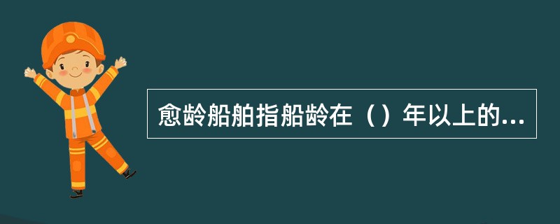 愈龄船舶指船龄在（）年以上的船舶。